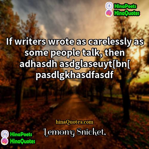 Lemony Snicket Quotes | If writers wrote as carelessly as some